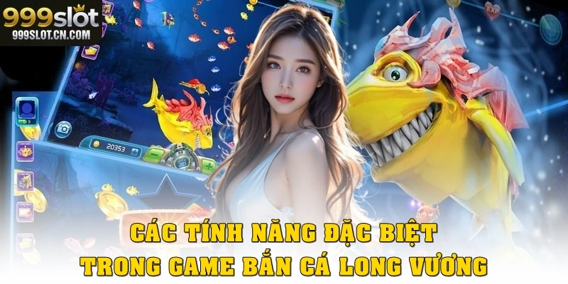 Các tính năng đặc biệt trong game bắn cá Long Vương