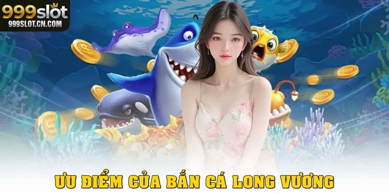 Ưu điểm của bắn cá long vương