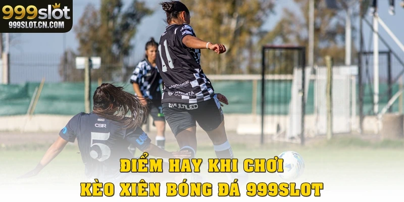 Điểm hay khi chơi kèo xiên bóng đá 999SLOT