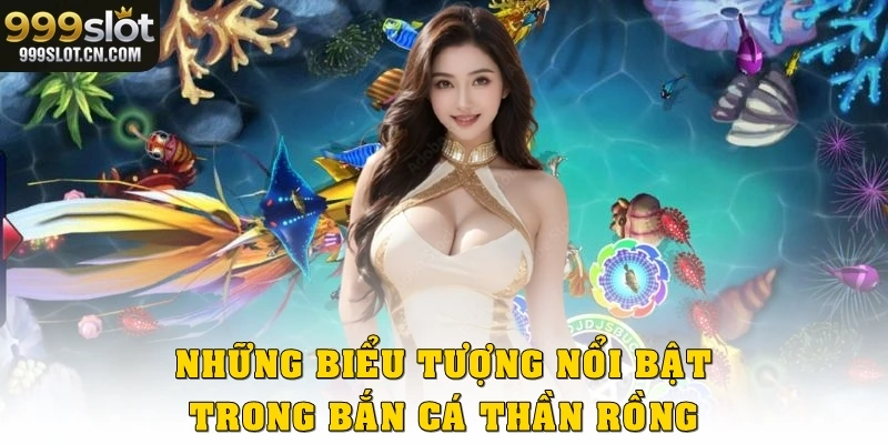 Những biểu tượng nổi bật trong bắn cá thần rồng